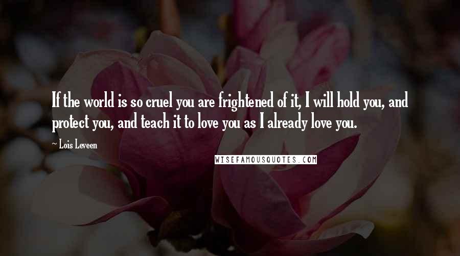 Lois Leveen Quotes: If the world is so cruel you are frightened of it, I will hold you, and protect you, and teach it to love you as I already love you.