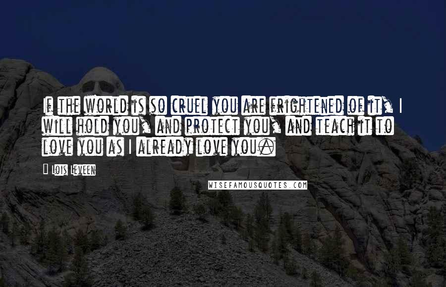 Lois Leveen Quotes: If the world is so cruel you are frightened of it, I will hold you, and protect you, and teach it to love you as I already love you.