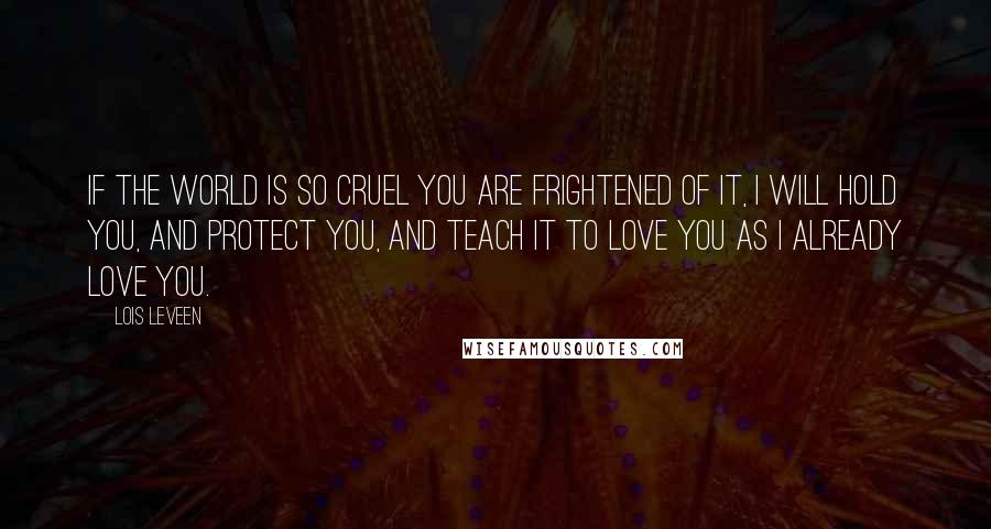 Lois Leveen Quotes: If the world is so cruel you are frightened of it, I will hold you, and protect you, and teach it to love you as I already love you.