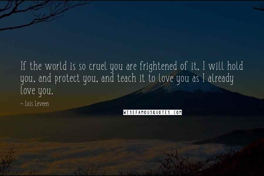 Lois Leveen Quotes: If the world is so cruel you are frightened of it, I will hold you, and protect you, and teach it to love you as I already love you.