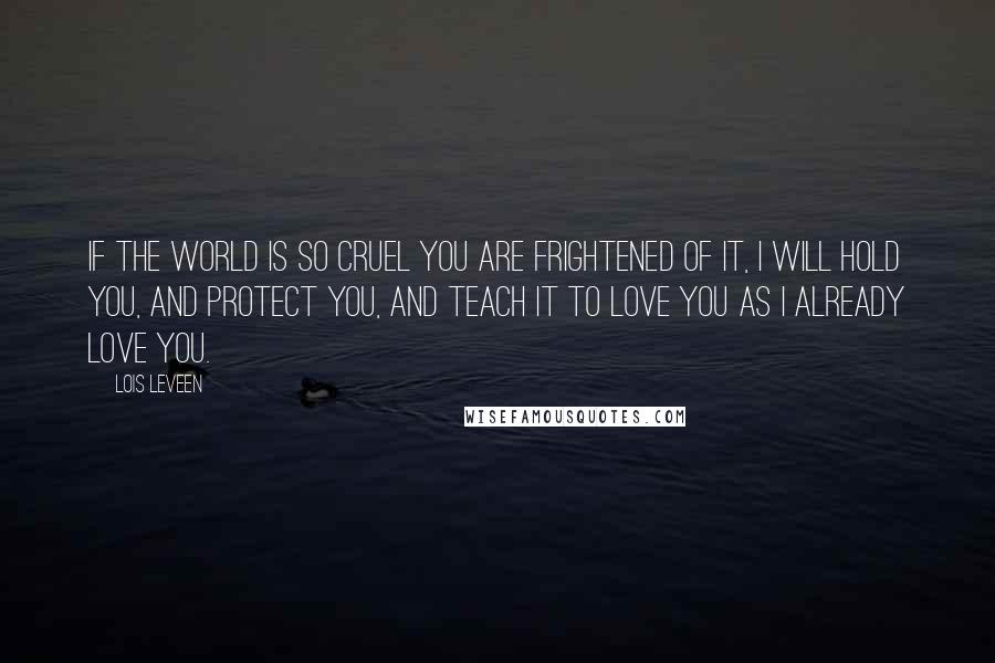 Lois Leveen Quotes: If the world is so cruel you are frightened of it, I will hold you, and protect you, and teach it to love you as I already love you.