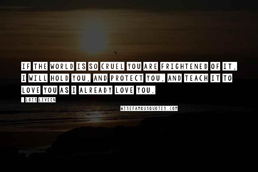 Lois Leveen Quotes: If the world is so cruel you are frightened of it, I will hold you, and protect you, and teach it to love you as I already love you.