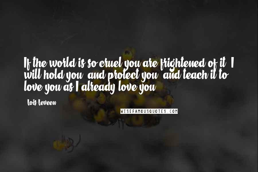 Lois Leveen Quotes: If the world is so cruel you are frightened of it, I will hold you, and protect you, and teach it to love you as I already love you.