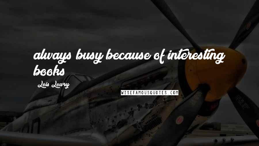 Lois Lowry Quotes: always busy because of interesting books