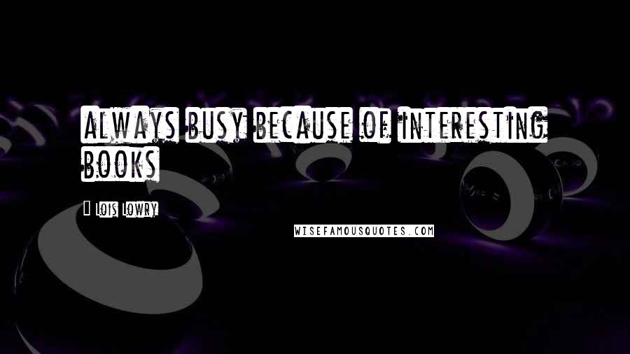 Lois Lowry Quotes: always busy because of interesting books