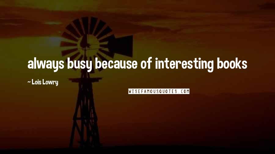 Lois Lowry Quotes: always busy because of interesting books