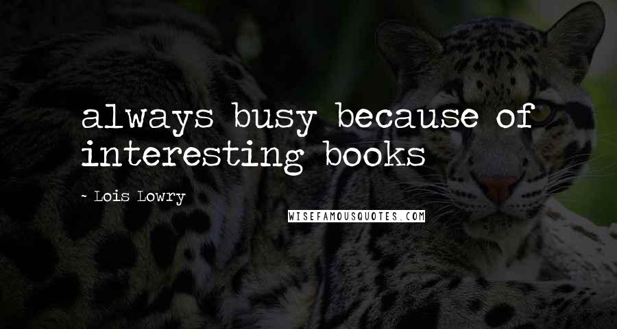 Lois Lowry Quotes: always busy because of interesting books