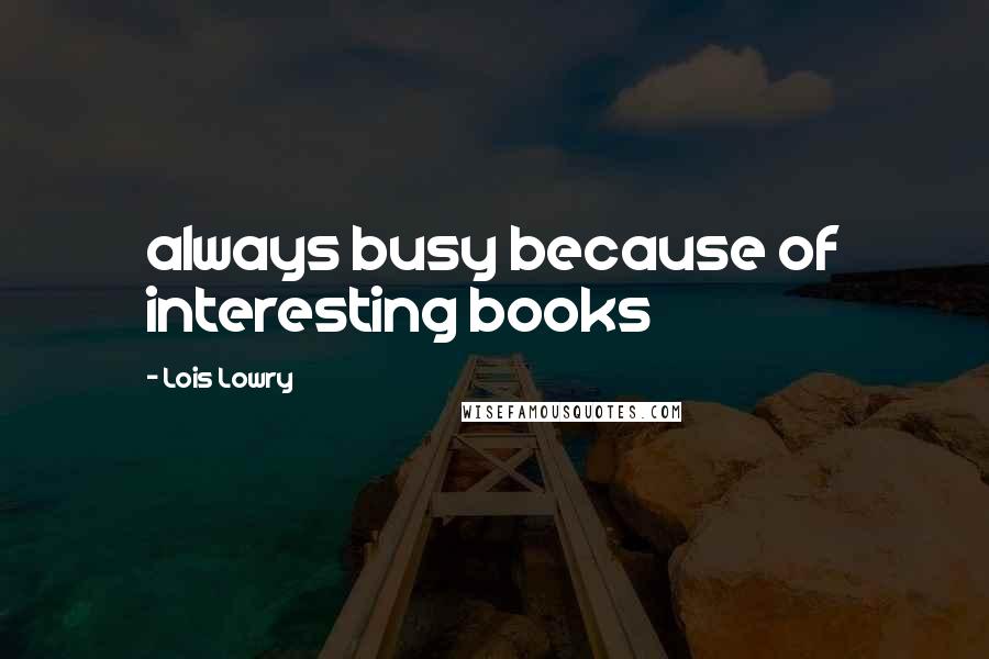 Lois Lowry Quotes: always busy because of interesting books