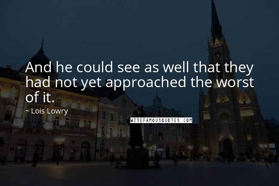 Lois Lowry Quotes: And he could see as well that they had not yet approached the worst of it.