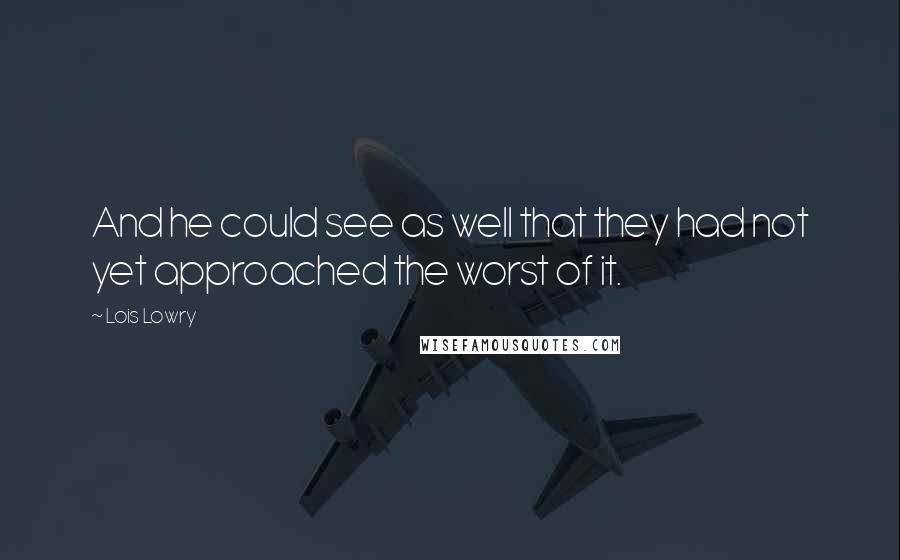 Lois Lowry Quotes: And he could see as well that they had not yet approached the worst of it.