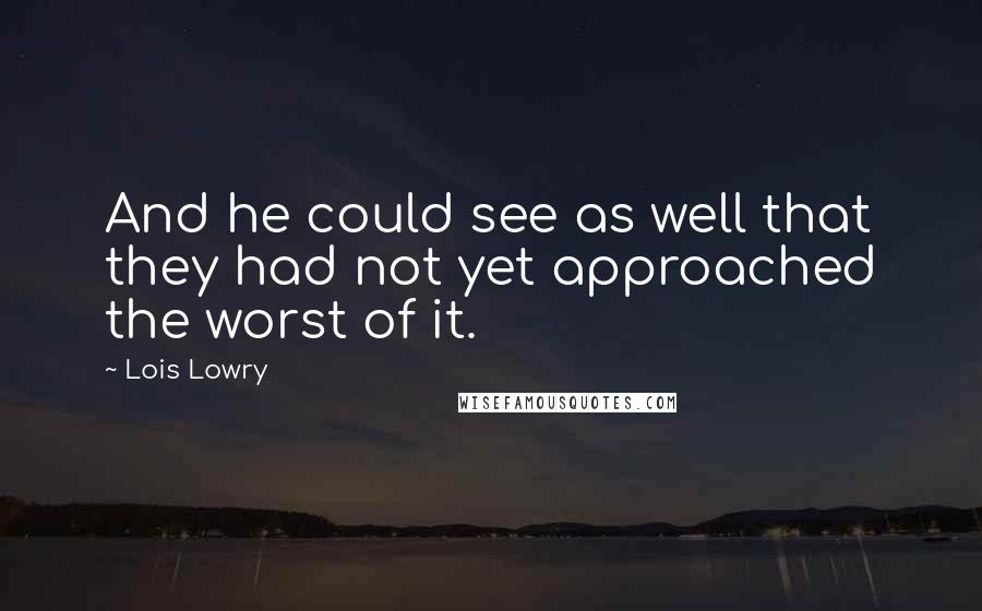 Lois Lowry Quotes: And he could see as well that they had not yet approached the worst of it.