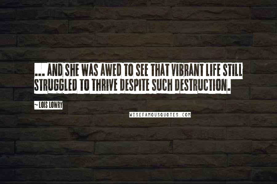 Lois Lowry Quotes: ... and she was awed to see that vibrant life still struggled to thrive despite such destruction.
