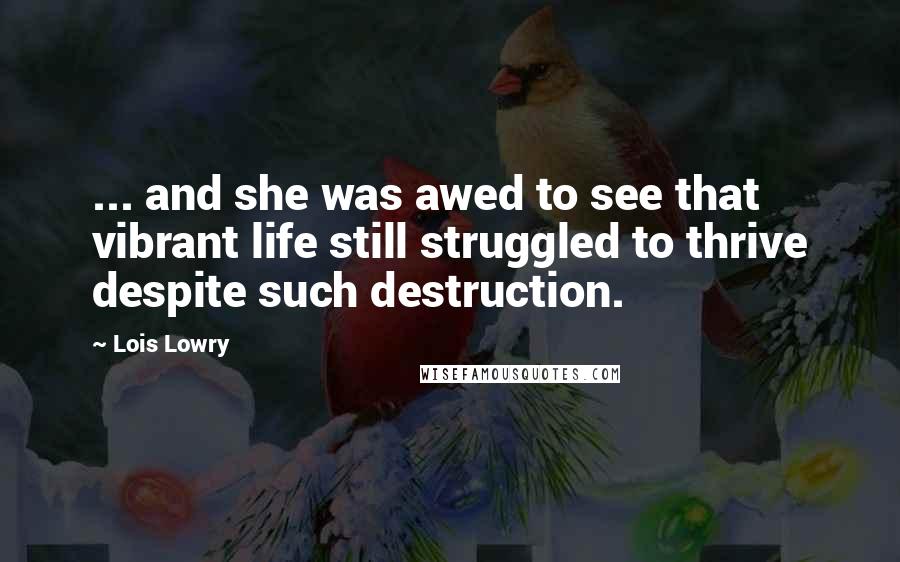 Lois Lowry Quotes: ... and she was awed to see that vibrant life still struggled to thrive despite such destruction.