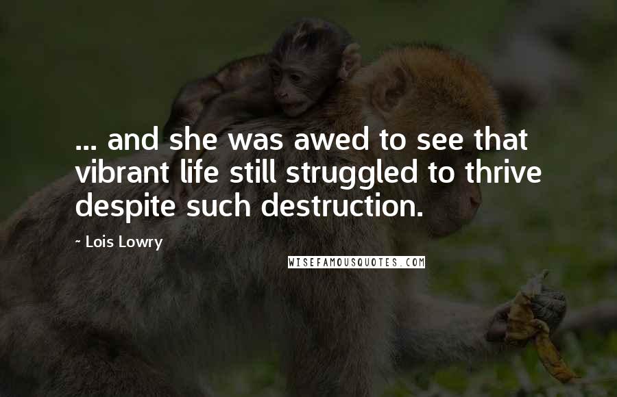 Lois Lowry Quotes: ... and she was awed to see that vibrant life still struggled to thrive despite such destruction.