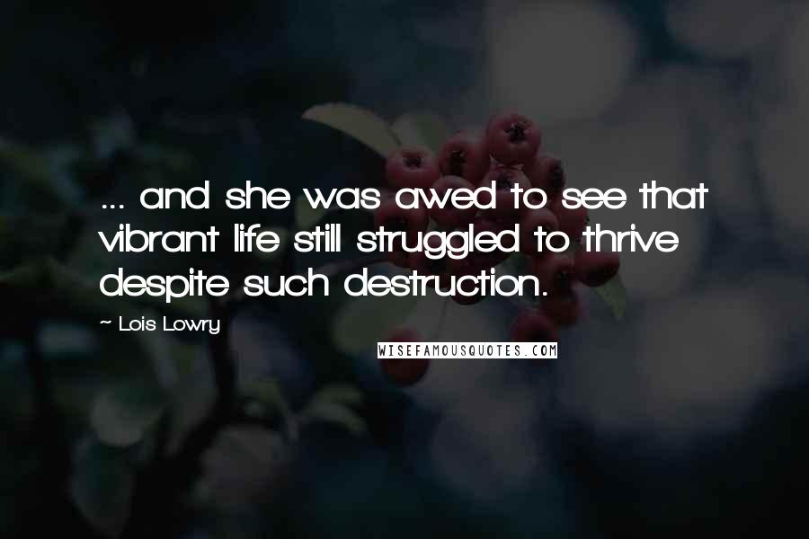 Lois Lowry Quotes: ... and she was awed to see that vibrant life still struggled to thrive despite such destruction.