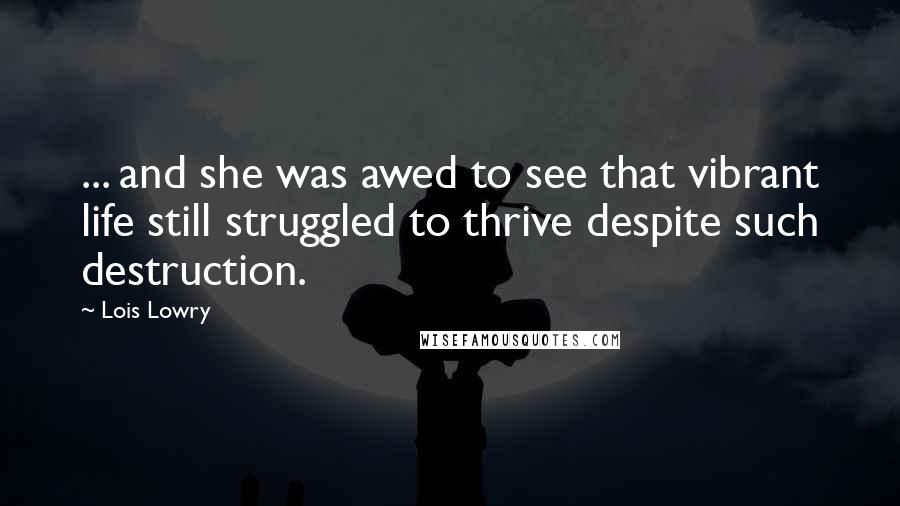 Lois Lowry Quotes: ... and she was awed to see that vibrant life still struggled to thrive despite such destruction.