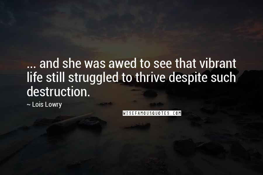 Lois Lowry Quotes: ... and she was awed to see that vibrant life still struggled to thrive despite such destruction.