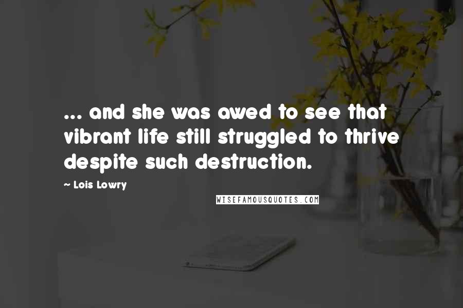 Lois Lowry Quotes: ... and she was awed to see that vibrant life still struggled to thrive despite such destruction.