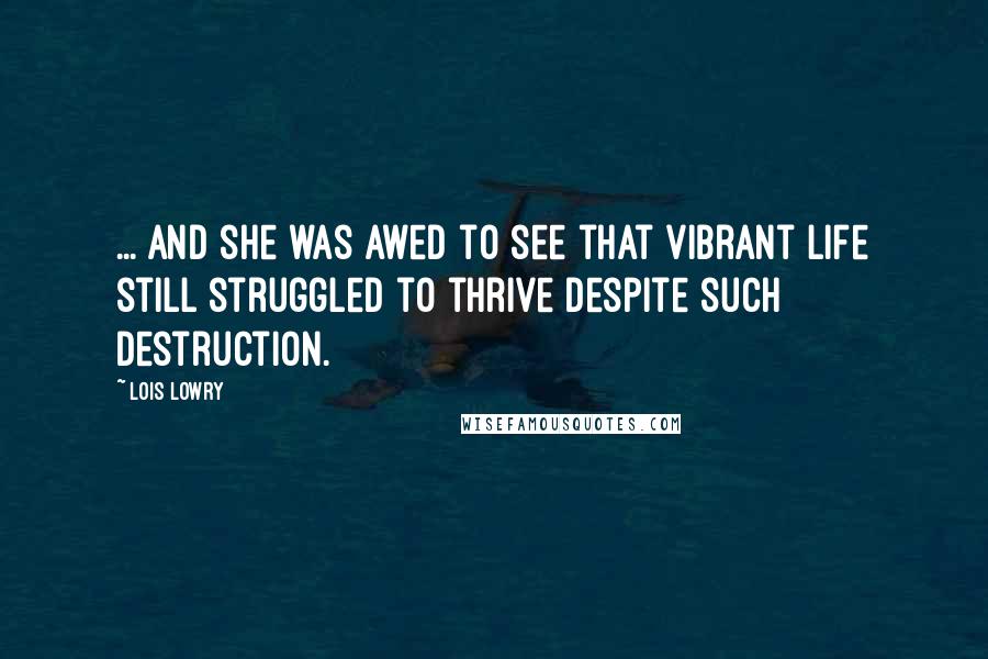 Lois Lowry Quotes: ... and she was awed to see that vibrant life still struggled to thrive despite such destruction.