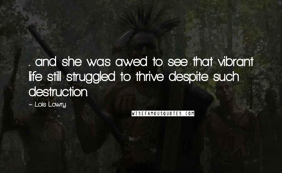 Lois Lowry Quotes: ... and she was awed to see that vibrant life still struggled to thrive despite such destruction.