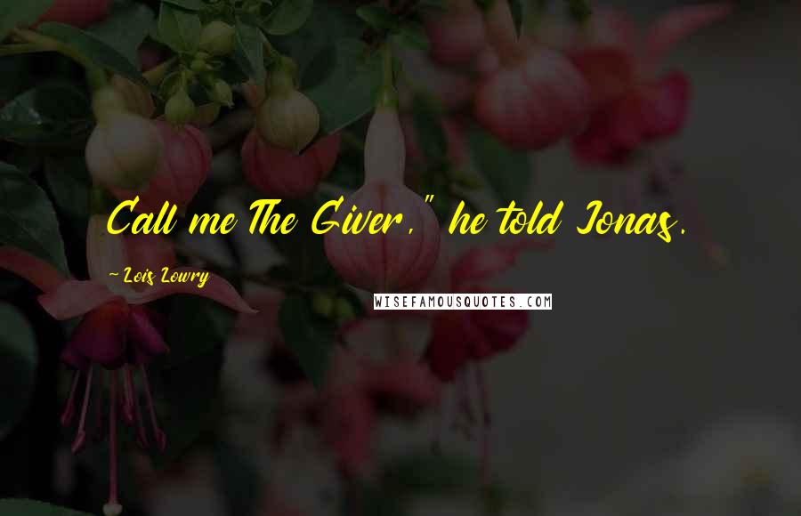 Lois Lowry Quotes: Call me The Giver," he told Jonas.