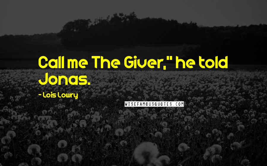 Lois Lowry Quotes: Call me The Giver," he told Jonas.