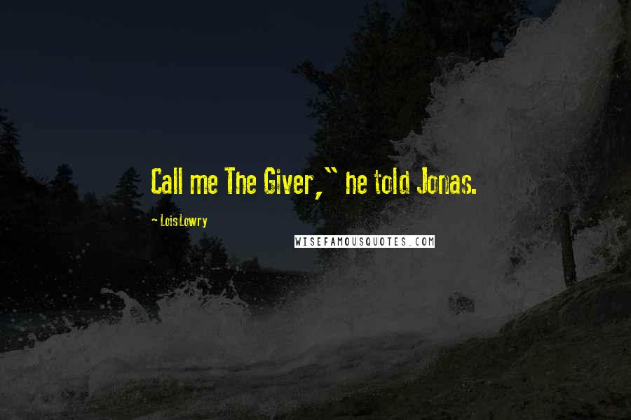 Lois Lowry Quotes: Call me The Giver," he told Jonas.