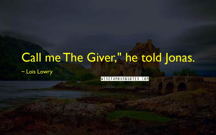Lois Lowry Quotes: Call me The Giver," he told Jonas.