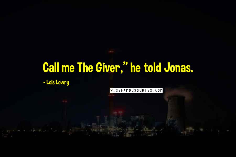 Lois Lowry Quotes: Call me The Giver," he told Jonas.
