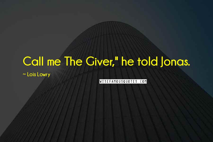 Lois Lowry Quotes: Call me The Giver," he told Jonas.