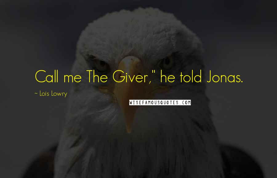 Lois Lowry Quotes: Call me The Giver," he told Jonas.