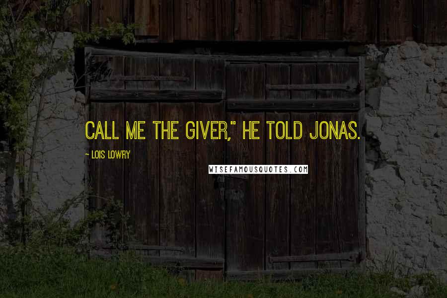 Lois Lowry Quotes: Call me The Giver," he told Jonas.