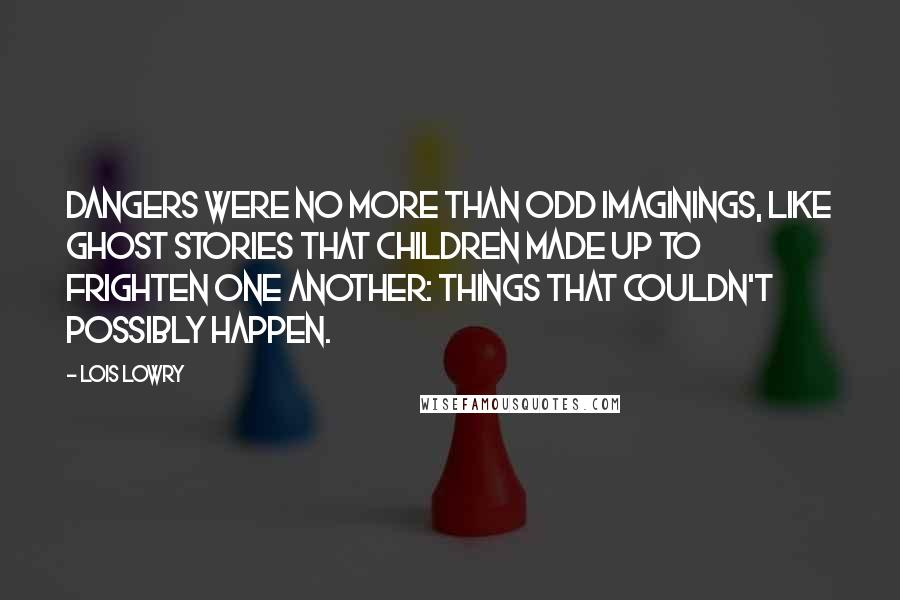 Lois Lowry Quotes: Dangers were no more than odd imaginings, like ghost stories that children made up to frighten one another: things that couldn't possibly happen.