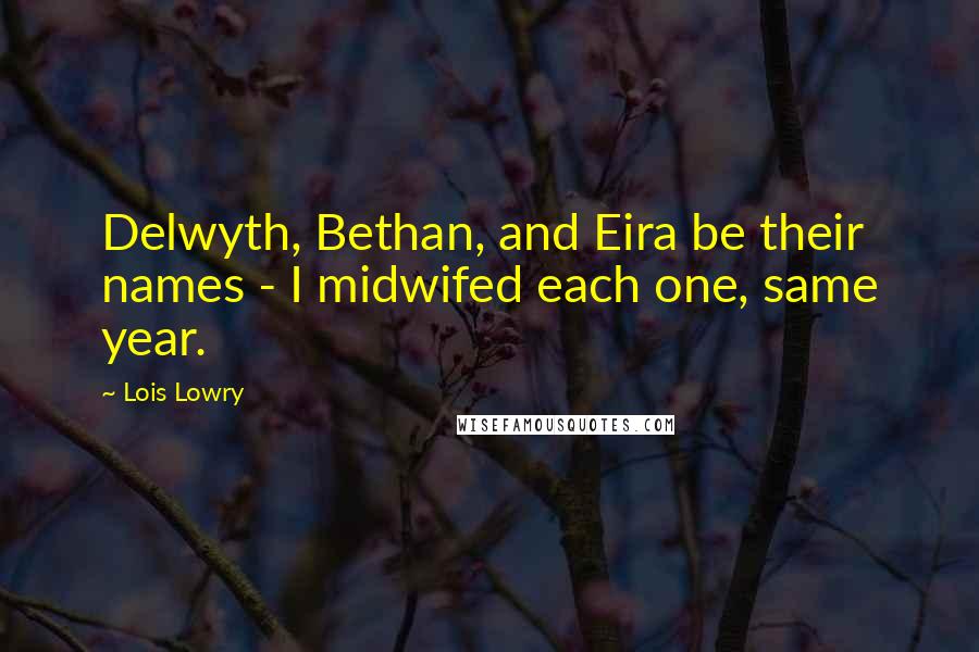 Lois Lowry Quotes: Delwyth, Bethan, and Eira be their names - I midwifed each one, same year.