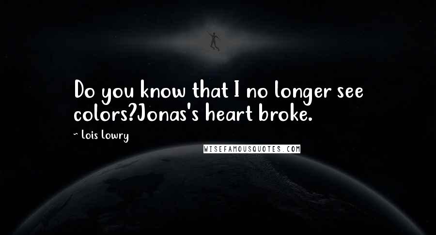 Lois Lowry Quotes: Do you know that I no longer see colors?Jonas's heart broke.