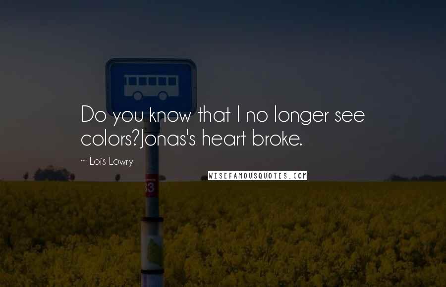 Lois Lowry Quotes: Do you know that I no longer see colors?Jonas's heart broke.