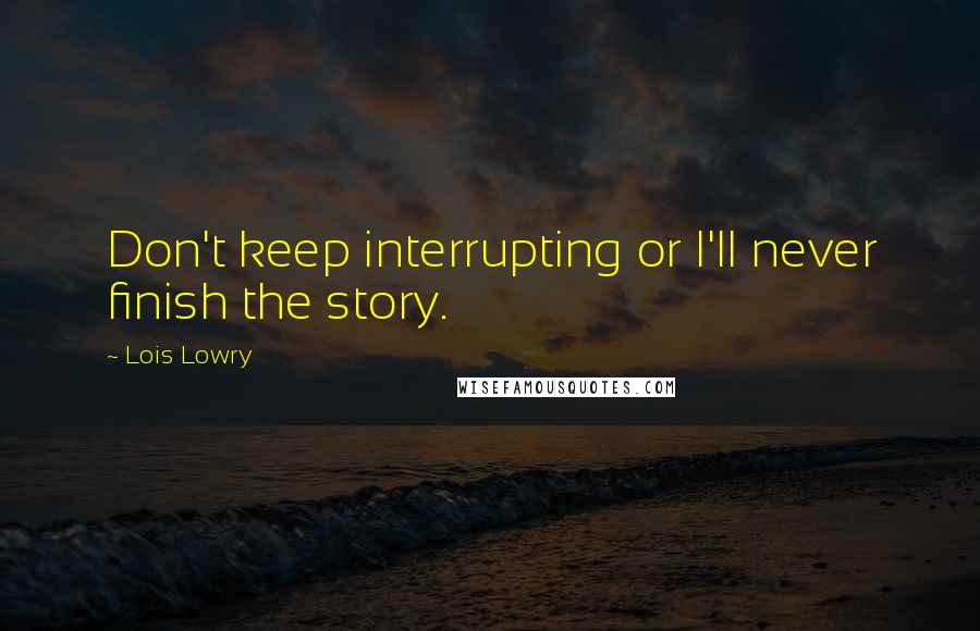 Lois Lowry Quotes: Don't keep interrupting or I'll never finish the story.