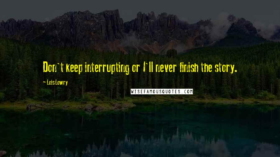 Lois Lowry Quotes: Don't keep interrupting or I'll never finish the story.