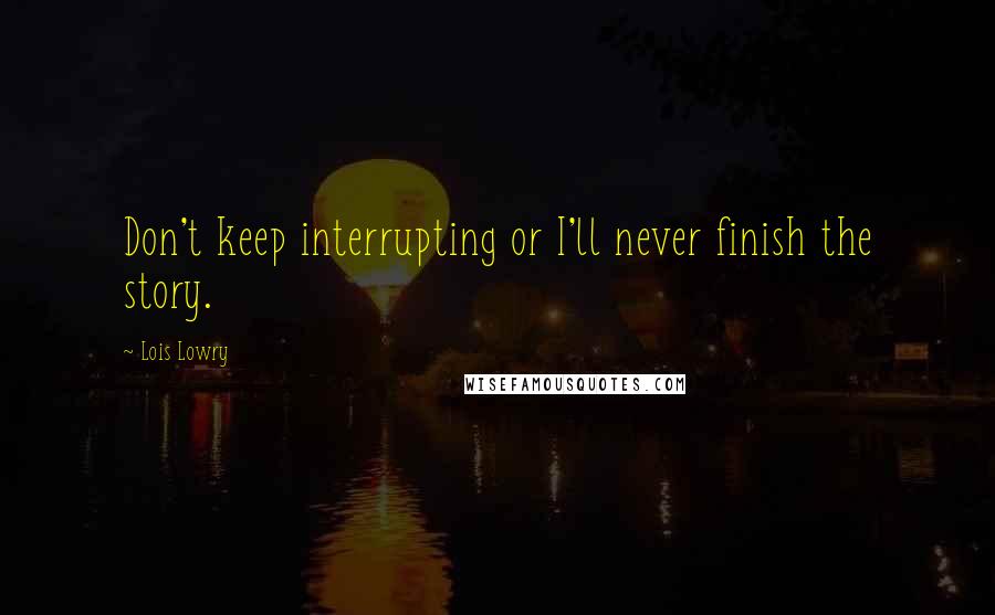 Lois Lowry Quotes: Don't keep interrupting or I'll never finish the story.
