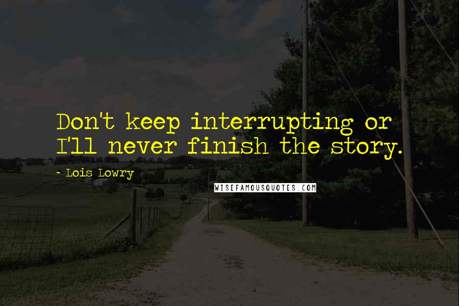 Lois Lowry Quotes: Don't keep interrupting or I'll never finish the story.