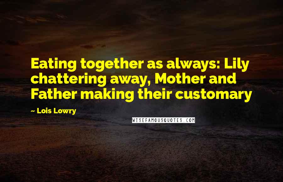 Lois Lowry Quotes: Eating together as always: Lily chattering away, Mother and Father making their customary