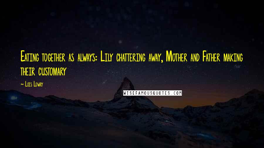 Lois Lowry Quotes: Eating together as always: Lily chattering away, Mother and Father making their customary