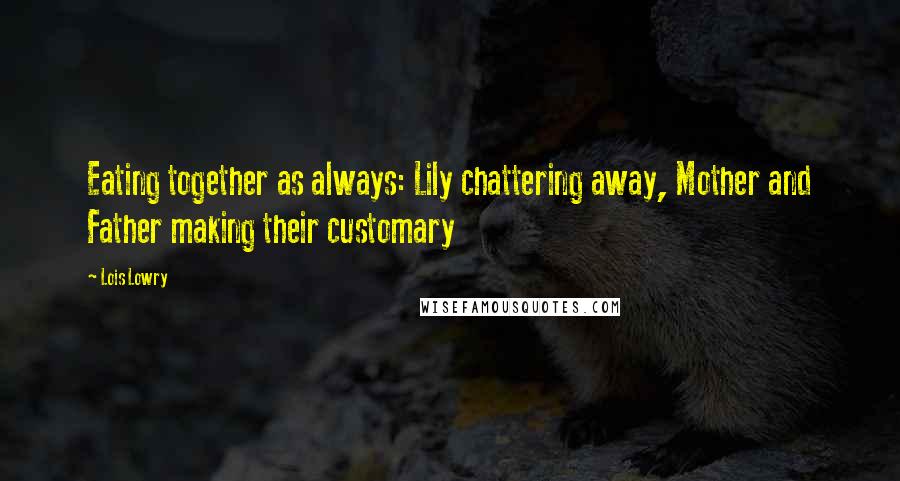 Lois Lowry Quotes: Eating together as always: Lily chattering away, Mother and Father making their customary