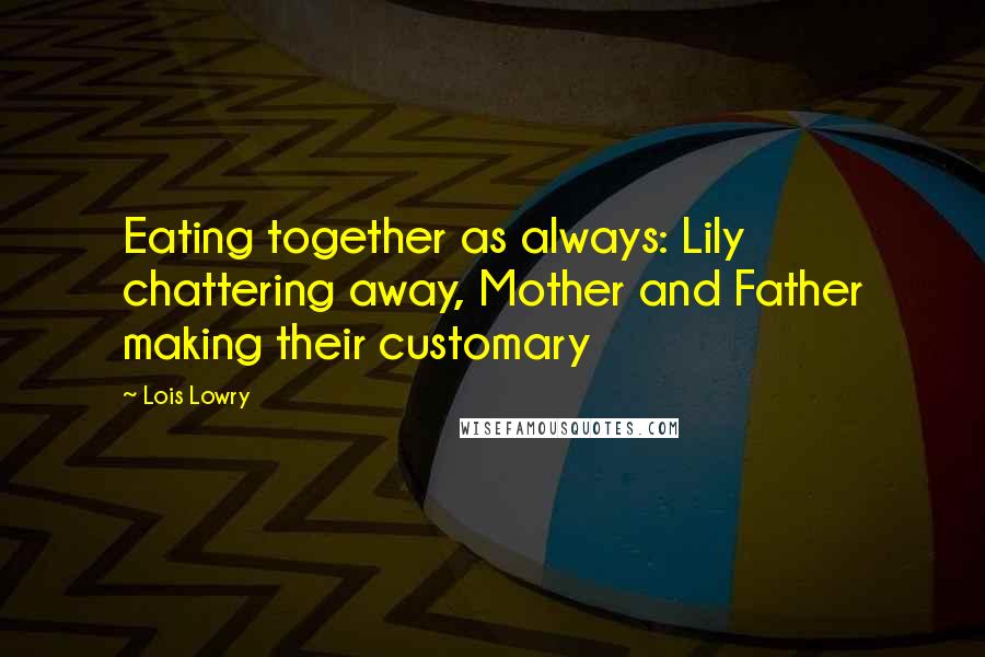 Lois Lowry Quotes: Eating together as always: Lily chattering away, Mother and Father making their customary