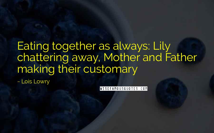 Lois Lowry Quotes: Eating together as always: Lily chattering away, Mother and Father making their customary