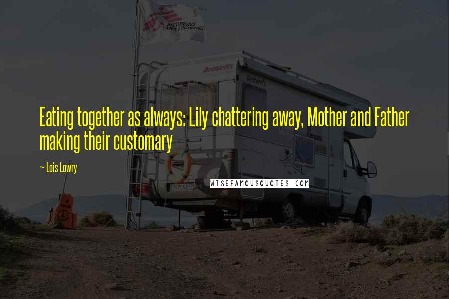 Lois Lowry Quotes: Eating together as always: Lily chattering away, Mother and Father making their customary