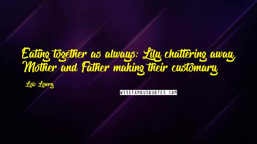 Lois Lowry Quotes: Eating together as always: Lily chattering away, Mother and Father making their customary