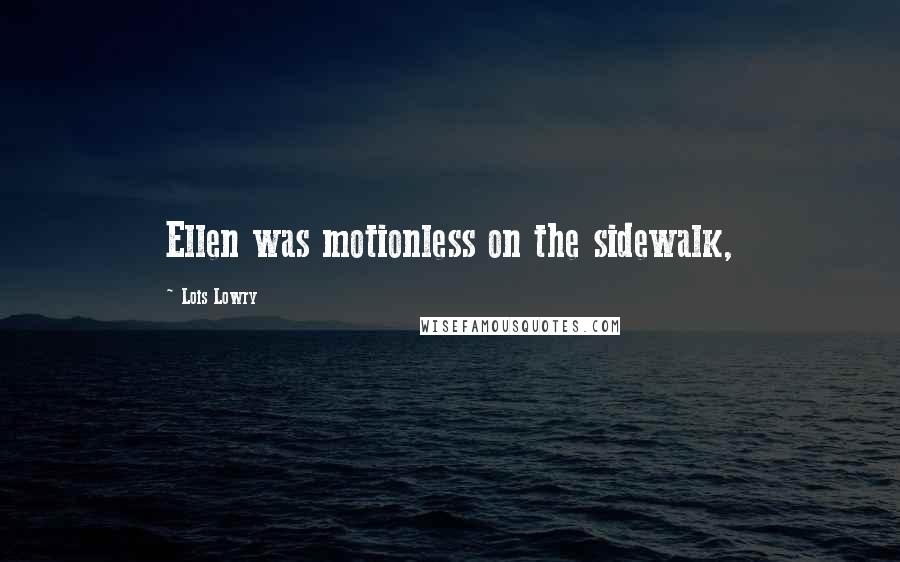 Lois Lowry Quotes: Ellen was motionless on the sidewalk,