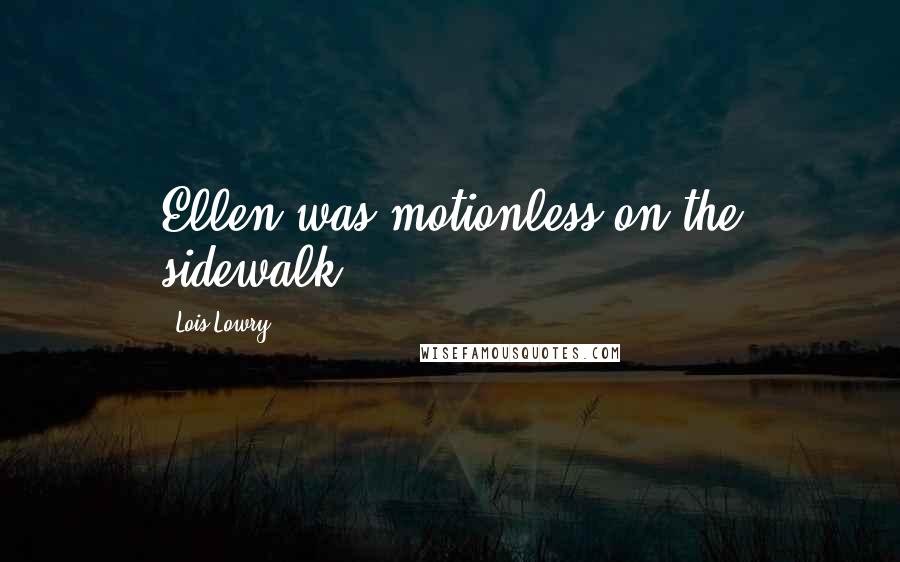 Lois Lowry Quotes: Ellen was motionless on the sidewalk,