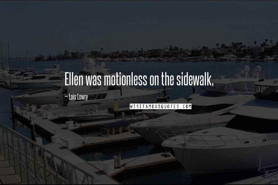 Lois Lowry Quotes: Ellen was motionless on the sidewalk,